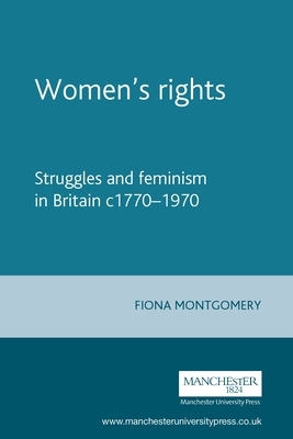 Womens Rights: Struggles and Feminism in Britain C1770-1970 by Fiona Montgomery