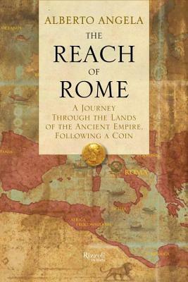 The Reach of Rome: A Journey Through the Lands of the Ancient Empire, Following a Coin by Alberto Angela, Gregory Conti