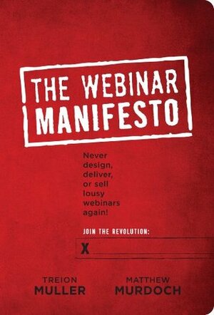 Webinar Manifesto: Never design, deliver, or sell lousy webinars again by Matthew Murdoch, Treion Muller