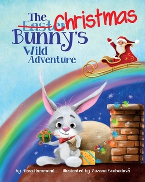 The Christmas Bunny's Wild Adventure by Alma R. Hammond