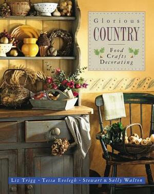 Glorious Country: Food, Crafts, Decorating by Stewart Walton, Tessa Evelegh, Liz Trigg