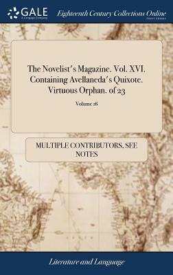 The Novelist's Magazine. Vol. XVI. Containing Avellaneda's Quixote. Virtuous Orphan. of 23; Volume 16 by Multiple Contributors