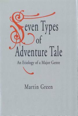 Seven Types of Adventure Tale: An Etiology of a Major Genre by Martin Green