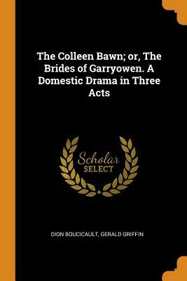 The Colleen Bawn, or the Brides of Garryowen: A Domestic Drama, in Three Acts by Dion Boucicault