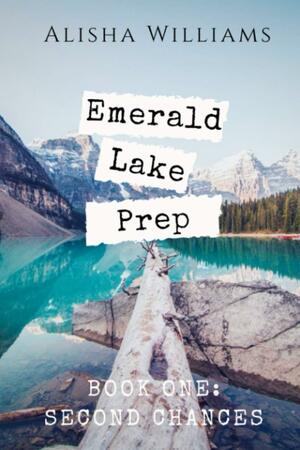 Emerald Lake Prep: Book One: Second Chances by Alisha Williams, Alisha Williams