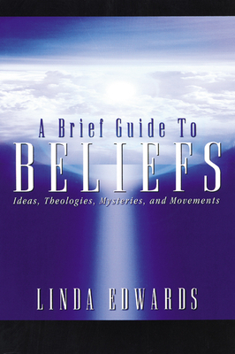 A Brief Guide to Beliefs: Ideas, Theologies, Mysteries, and Movements by Linda Edwards