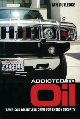 Addicted to Oil: America's Relentless Drive for Energy Security by Ian Rutledge