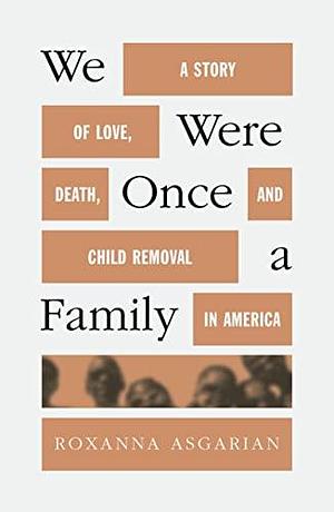 We Were Once a Family:A Story of Love, Death, and Child Removal in America by Roxanna Asgarian, Roxanna Asgarian