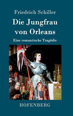 Die Jungfrau von Orleans: Eine romantische Tragödie by Friedrich Schiller
