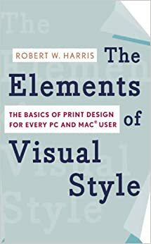 The Elements of Visual Style: The Basics of Print Design for Every PC and Mac User by Robert W. Harris