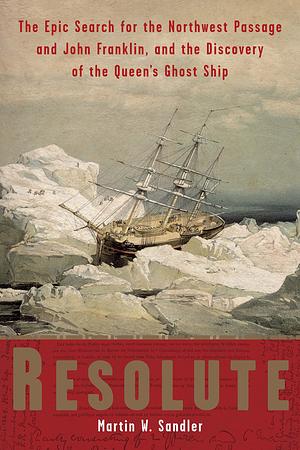 Resolute: The Epic Search for the Northwest Passage and John Franklin, and the Discovery of the Queen's Ghost Ship by Martin W. Sandler