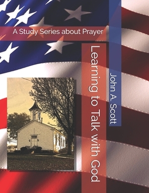 Learning to Talk with God: A Study Series about Prayer by John A. Scott