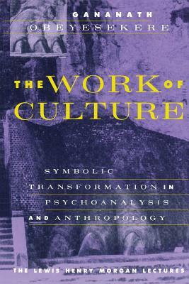 The Work of Culture: Symbolic Transformation in Psychoanalysis and Anthropology by Gananath Obeyesekere