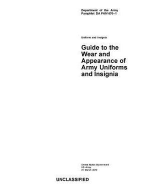 Department of the Army Pamphlet DA PAM 670-1 Guide to the Wear and Appearance of Army Uniforms and Insignia 31 March 2014 by United States Government Us Army
