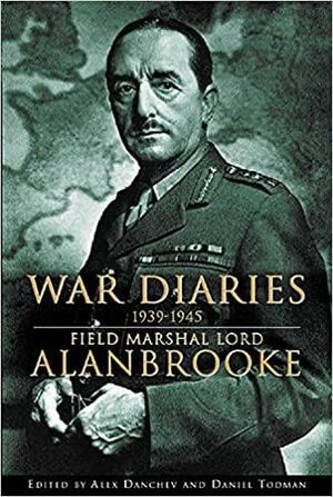 War Diaries 1939-1945: Field Marshal Lord Alan Brooke by Alex Danchev, Daniel Todman, 1st Viscount Alanbrooke, Alan Brooke