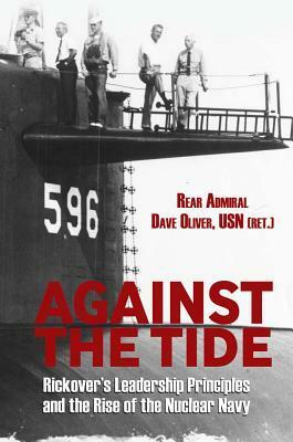 Against the Tide: Rickover's Leadership Principles and the Rise of the Nuclear Navy by Dave Oliver