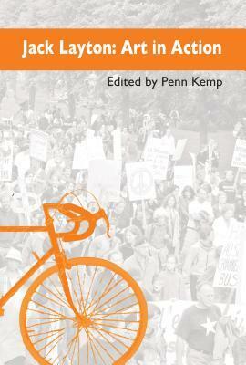 Jack Layton: Art in Action by Penn Kemp