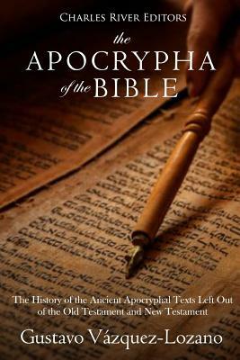 The Apocrypha of the Bible: The History of the Ancient Apocryphal Texts Left Out of the Old Testament and New Testament by Charles River Editors