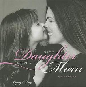 Why a Daughter Needs a Mom: The Perfect Gift for Mom to Celebrate the Bond Between Mothers and Daughters by Gregory E. Lang, Gregory E. Lang