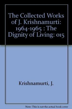 The Collected Works of J. Krishnamurti, Vol 15 1964-65: The Dignity of Living by J. Krishnamurti