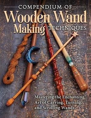 Compendium of Wooden Wand Making Techniques: Mastering the Enchanting Art of Carving, Turning, and Scrolling Wands (Fox Chapel Publishing) 20 Fantasy Designs, Step-by-Step Instructions, and Wood Guide by Fox Chapel Publishing, Fox Chapel Publishing