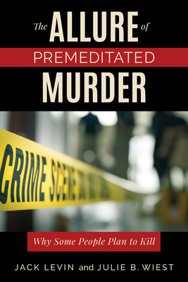 The Allure of Premeditated Murder: Why Some People Plan to Kill by Jack Levin, Julie B. Wiest