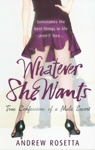 Whatever She Wants: True Confessions of a Male Escort by Andrew Rosetta