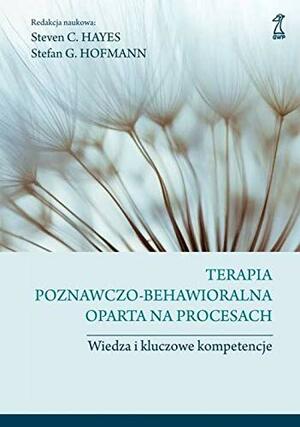 Terapia poznawczo-behawioralna oparta na procesach. Wiedza i kluczowe kompetencje by Anna Sawicka-Chrapkowicz, Sylwia Pikiel, Stefan G. Hofmann, Maria Cyniak-Cieciura, Agnieszka Pałynyczko-Ćwiklińska, Steven C. Hayes