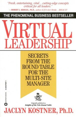 Virtual Leadership: Secrets from the Round Table for the Multi-Site Manager by Jaclyn Kostner