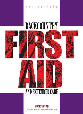 Backcountry First Aid and Extended Care by Buck Tilton