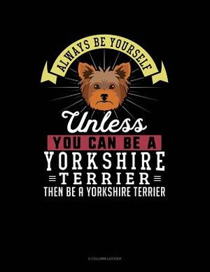 Always Be Yourself Unless You Can Be a Yorkshire Terrier Then Be a Yorkshire Terrier: 5 Column Ledger by Blue Cloud Novelty