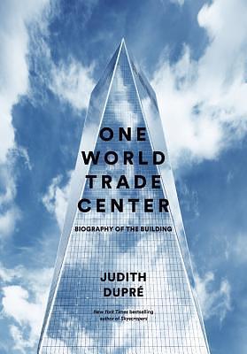 One World Trade Center: Biography of the Building by Judith Dupre, Judith Dupre