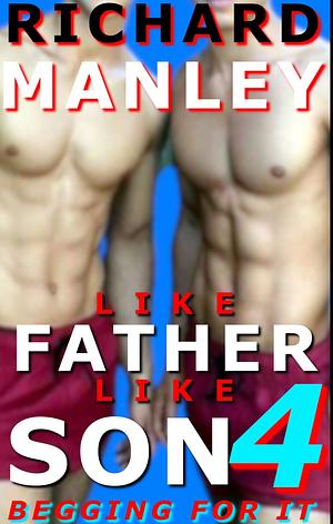Like Father Like Son 4: Begging for It by Richard Manley