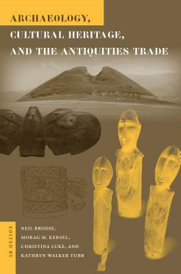 Archaeology, Cultural Heritage, and the Antiquities Trade by Kathryn Walker Tubb, Christina Luke, Morag Kersel, Neil Brodie