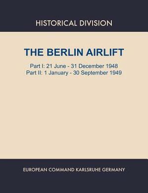 Berlin Airlift. Part I: 21 June - 31 December 1948. Part II: 1 January - 30 September, 1949 by Elizabeth S. Lay, European Command, Historical Division