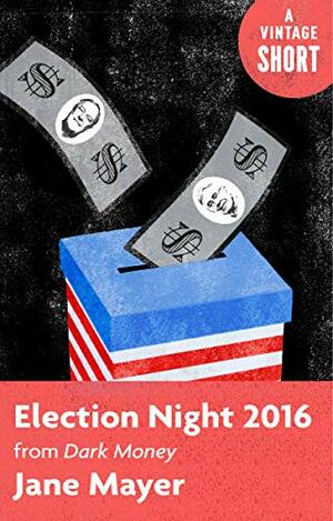 Election Night 2016: From Dark Money (A Vintage Short) by Jane Mayer