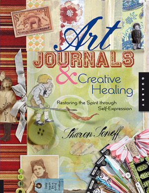 Art Journals and Creative Healing: Restoring the Spirit Through Self-Expression by Sharon Soneff