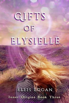 Gifts of Elysielle: Inner Origins Book Three by Ellis Logan