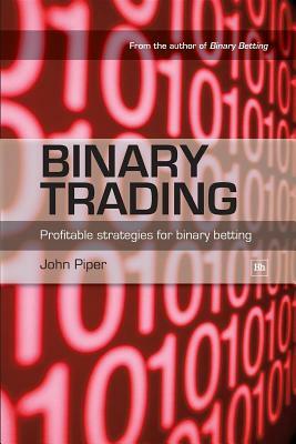 Binary Trading: Profitable Strategies for Binary Betting by John Piper