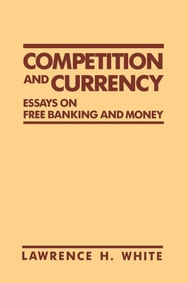 Competition and Currency: Essays on Free Banking and Money by Lawrence H. White