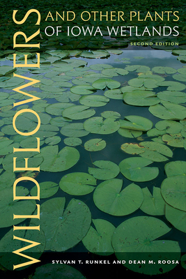 Wildflowers and Other Plants of Iowa Wetlands, 2nd Edition by Sylvan T. Runkel, Dean M. Roosa