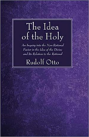 The Idea of the Holy: An Inquiry into the Non-Rational Factor in the Idea of the Divine and Its Relation to the Rational by Rudolf Otto