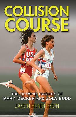 Collision Course: The Olympic Tragedy of Mary Decker and Zola Budd by Jason Henderson