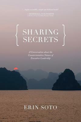 Sharing Secrets: A Conversation About the Counterintuitive Nature of Executive Leadership by Erin Soto