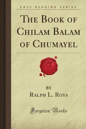 The Book of Chilam Balam of Chumayel (Forgotten Books) by Ralph L. Roys