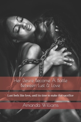 Her Desire Became A Battle Between Lust & Love: Lust feels like love, until its time to make that sacrifice by Amanda Williams