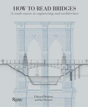 How to Read Bridges: A Crash Course in Engineering and Architecture by Ian Stewart, Edward Denison