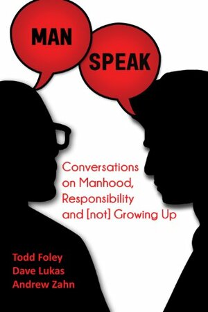 Man Speak: Conversations on Manhood, Responsibility and not Growing Up by Dave Lukas, Andrew Zahn, Todd Foley