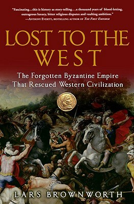 Lost to the West: The Forgotten Byzantine Empire That Rescued Western Civilization by Lars Brownworth