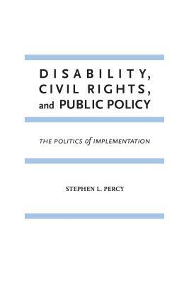 Disability, Civil Rights, and Public Policy: The Politics of Implementation by Stephen L. Percy